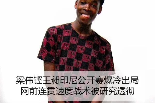 梁伟铿王昶印尼公开赛爆冷出局 网前连贯速度战术被研究透彻